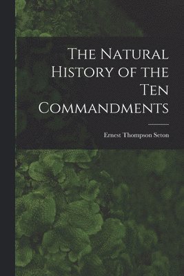 Ernest Thompson 1860-1946 Seton - Natural History of the Ten Commandments [microform], Häftad