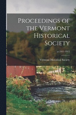 Proceedings of the Vermont Historical Society; yr.1911-1912 1