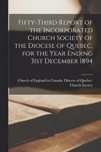 bokomslag Fifty-third Report of the Incorporated Church Society of the Diocese of Quebec, for the Year Ending 31st December 1894 [microform]