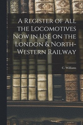 C. (Charles) Williams - Register of All the Locomotives Now in Use on the London & North-Western Railway, Häftad