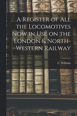 A Register of All the Locomotives Now in Use on the London & North-Western Railway 1