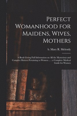 bokomslag Perfect Womanhood for Maidens, Wives, Mothers [microform]