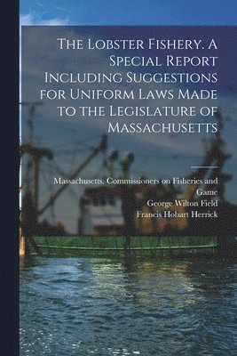 George Wilton 1863-1938 Field, Francis Hobart 1858-1940 Herrick, George Wilton Field, Francis Hobart Herrick, Massachusetts Commissioners on Fishe - Lobster Fishery. A Special Report Including Suggestions for Uniform Laws Made to the Legislature of Massachusetts, Häftad