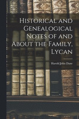 bokomslag Historical and Genealogical Notes of and About the Family, Lycan