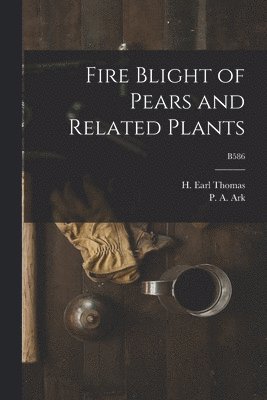 Fire Blight of Pears and Related Plants; B586 1