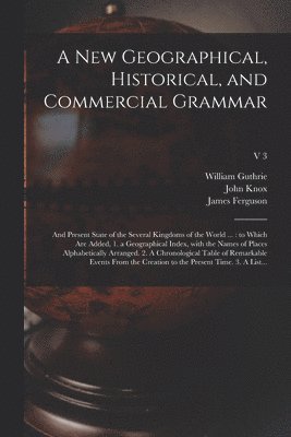 A New Geographical, Historical, and Commercial Grammar 1