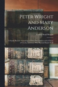 bokomslag Peter Wright and Mary Anderson: a Family Record: Genealogy of Their Descendants and of Those of Cecelia Anderson, Who Married Daniel Neall