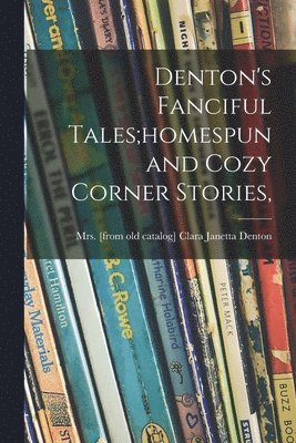 Denton's Fanciful Tales;homespun and Cozy Corner Stories, 1