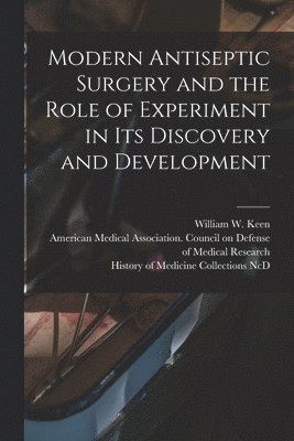 William W. (William Williams) B. Keen, American Medical Association Council, History of Medicine Collections (Duke - Modern Antiseptic Surgery and the Role of Experiment in Its Discovery and Development, Häftad