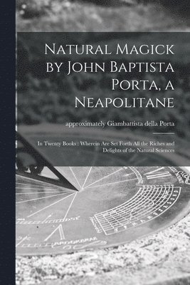 Natural Magick by John Baptista Porta, a Neapolitane 1