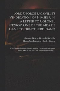 bokomslag Lord George Sackville's Vindication of Himself, in a Letter to Colonel Fitzroy, One of the Aids De Camp to Prince Ferdinand; With Colonel Fitzroy's Answer; and the Declaration of Captain Smith, One