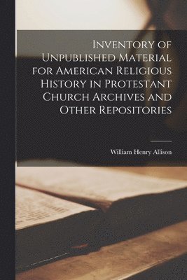 William Henry 1870-1941 Allison, William Henry Allison - Inventory of Unpublished Material for American Religious History in Protestant Church Archives and Other Repositories, Häftad