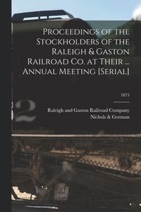 bokomslag Proceedings of the Stockholders of the Raleigh & Gaston Railroad Co. at Their ... Annual Meeting [serial]; 1875