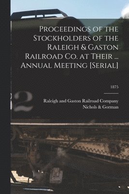 bokomslag Proceedings of the Stockholders of the Raleigh & Gaston Railroad Co. at Their ... Annual Meeting [serial]; 1875