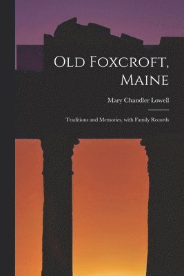 Old Foxcroft, Maine: Traditions and Memories, With Family Records 1