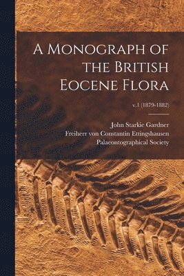 A Monograph of the British Eocene Flora; v.1 (1879-1882) 1