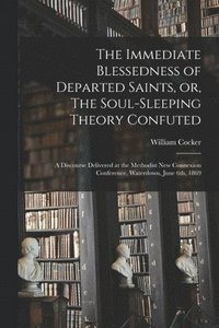 bokomslag Immediate Blessedness of Departed Saints, or, The Soul-sleeping Theory Confuted [microform]