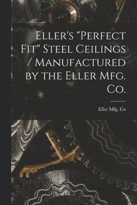 Eller's 'Perfect Fit' Steel Ceilings / Manufactured by the Eller Mfg. Co. 1