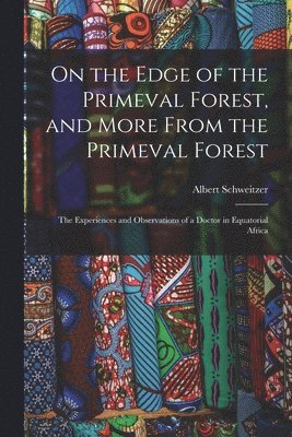 Albert 1875-1965 Schweitzer, Albert Schweitzer - On the Edge of the Primeval Forest, and More From the Primeval Forest: the Experiences and Observations of a Doctor in Equatorial Africa, Häftad