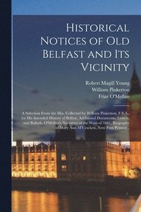 bokomslag Historical Notices of Old Belfast and Its Vicinity; a Selection From the Mss. Collected by William Pinkerton, F.S.A., for His Intended History of Belfast, Additional Documents, Letters, and Ballads,