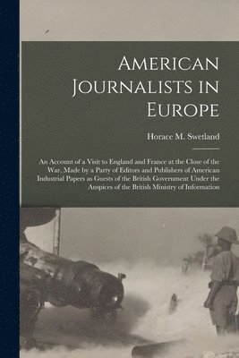 bokomslag American Journalists in Europe; an Account of a Visit to England and France at the Close of the War, Made by a Party of Editors and Publishers of American Industrial Papers as Guests of the British...
