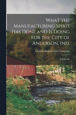 What the Manufacturing Spirit Has Done and is Doing for the City of Anderson, Ind. 1