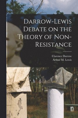 Clarence 1857-1938 Darrow, Clarence Darrow, Arthur M. (Arthur Morrow) B. Lewis - Darrow-Lewis Debate on the Theory of Non-Resistance, Häftad