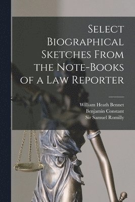 Select Biographical Sketches From the Note-books of a Law Reporter 1