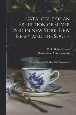 bokomslag Catalogue of an Exhibition of Silver Used in New York, New Jersey and the South