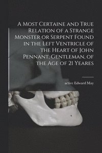 bokomslag Most Certaine and True Relation of a Strange Monster or Serpent Found in the Left Ventricle of the Heart of John Pennant, Gentleman, of the Age of 21 Yeares