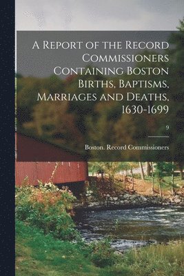 bokomslag A Report of the Record Commissioners Containing Boston Births, Baptisms, Marriages and Deaths, 1630-1699; 9