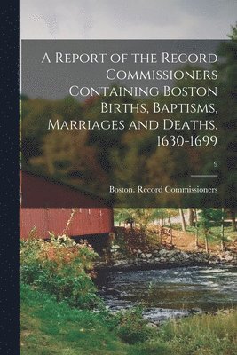 bokomslag Report of the Record Commissioners Containing Boston Births, Baptisms, Marriages and Deaths, 1630-1699; 9
