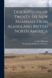 bokomslag Descriptions of Twenty-six New Mammals From Alaska and British North America [microform]