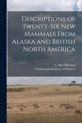 bokomslag Descriptions of Twenty-six New Mammals From Alaska and British North America [microform]