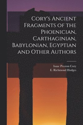 Cory's Ancient Fragments of the Phoenician, Carthaginian, Babylonian, Egyptian and Other Authors [microform] 1