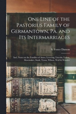One Line of the Pastorius Family of Germantown, Pa. and Its Intermarriages: Incl. Notes on the Families of Antes, Levering, Lincoln, Luken, Shoemaker,, Häftad
