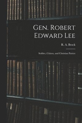 R. a. (Robert Alonzo) Brock - Gen. Robert Edward Lee; Soldier, Citizen, and Christian Patriot, Häftad
