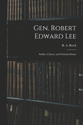 Gen. Robert Edward Lee; Soldier, Citizen, and Christian Patriot 1