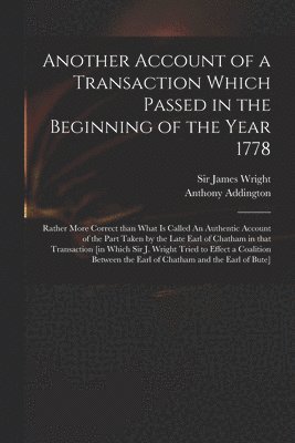 Anthony 1713-1790 Addington, Anthony Addington, James Wright - Another Account of a Transaction Which Passed in the Beginning of the Year 1778, Häftad