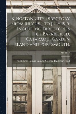 Kingston City Directory From July 1914 to July 1915, Including Directories of Barriefield, Cataraqui Garden Island and Portsmouth.; 1914-1915 1