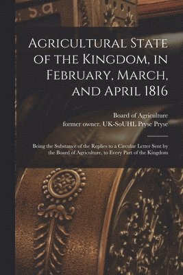 Agricultural State of the Kingdom, in February, March, and April 1816 1