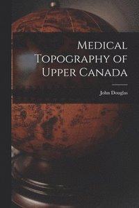 bokomslag Medical Topography of Upper Canada [microform]