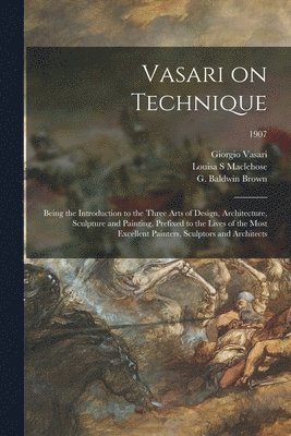 bokomslag Vasari on Technique; Being the Introduction to the Three Arts of Design, Architecture, Sculpture and Painting, Prefixed to the Lives of the Most Excellent Painters, Sculptors and Architects; 1907