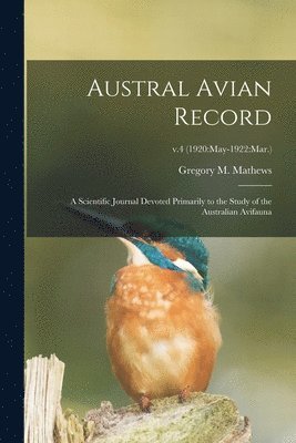 Austral Avian Record; a Scientific Journal Devoted Primarily to the Study of the Australian Avifauna; v.4 (1920 1