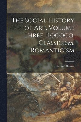The Social History of Art. Volume Three, Rococo, Classicism, Romanticism 1