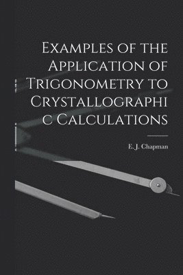 Examples of the Application of Trigonometry to Crystallographic Calculations [microform] 1