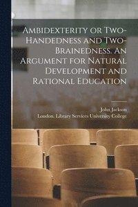 bokomslag Ambidexterity or Two-handedness and Two-brainedness. An Argument for Natural Development and Rational Education [electronic Resource]