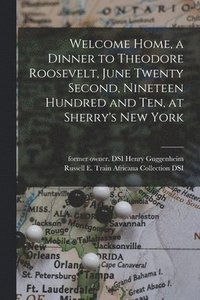 bokomslag Welcome Home, a Dinner to Theodore Roosevelt, June Twenty Second, Nineteen Hundred and Ten, at Sherry's New York