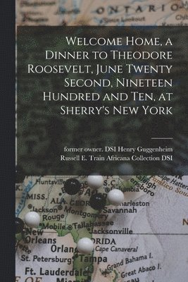 Welcome Home, a Dinner to Theodore Roosevelt, June Twenty Second, Nineteen Hundred and Ten, at Sherry's New York 1