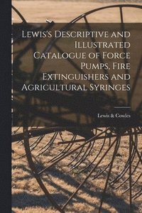 bokomslag Lewis's Descriptive and Illustrated Catalogue of Force Pumps, Fire Extinguishers and Agricultural Syringes